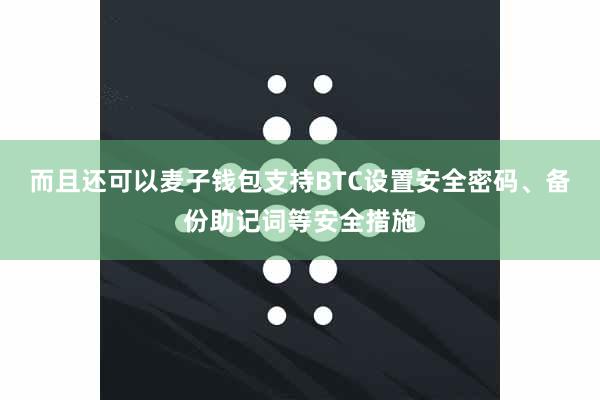而且还可以麦子钱包支持BTC设置安全密码、备份助记词等安全措施