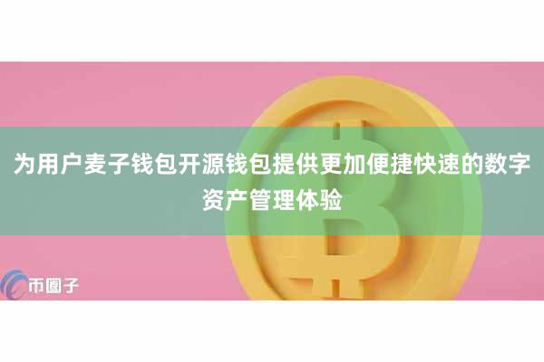 为用户麦子钱包开源钱包提供更加便捷快速的数字资产管理体验