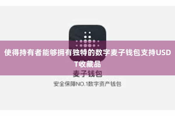 使得持有者能够拥有独特的数字麦子钱包支持USDT收藏品