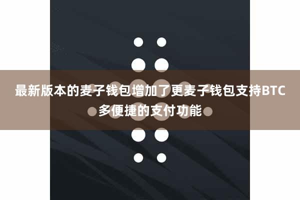 最新版本的麦子钱包增加了更麦子钱包支持BTC多便捷的支付功能