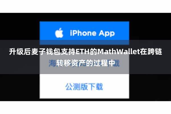 升级后麦子钱包支持ETH的MathWallet在跨链转移资产的过程中