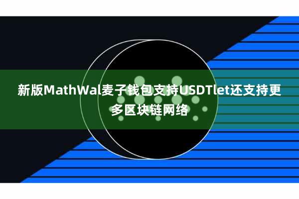 新版MathWal麦子钱包支持USDTlet还支持更多区块链网络