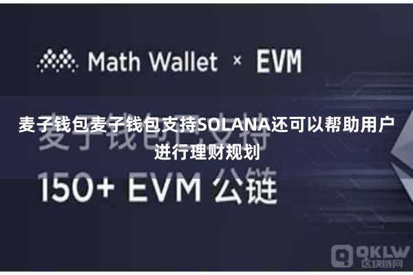 麦子钱包麦子钱包支持SOLANA还可以帮助用户进行理财规划