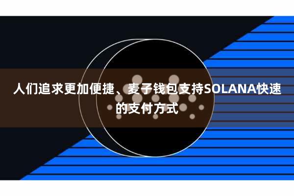 人们追求更加便捷、麦子钱包支持SOLANA快速的支付方式