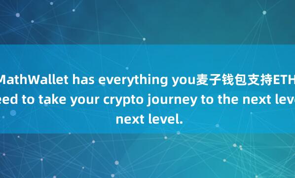 MathWallet has everything you麦子钱包支持ETH need to take your crypto journey to the next level.